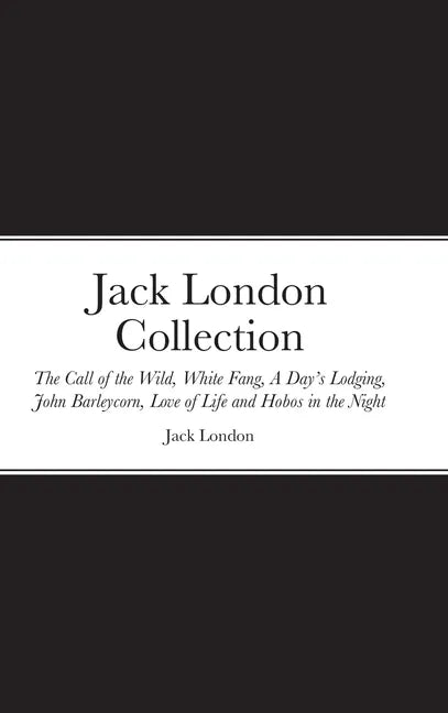 Jack London Collection: The Call of the Wild, White Fang, A Day's Lodging, John Barleycorn, Love of Life and Hobos in the Night - Hardcover