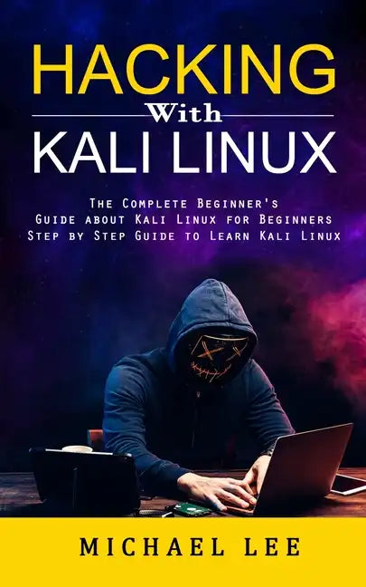 Hacking With Kali Linux: The Complete Beginner's Guide about Kali Linux for Beginners (Step by Step Guide to Learn Kali Linux for Hackers) - Paperback
