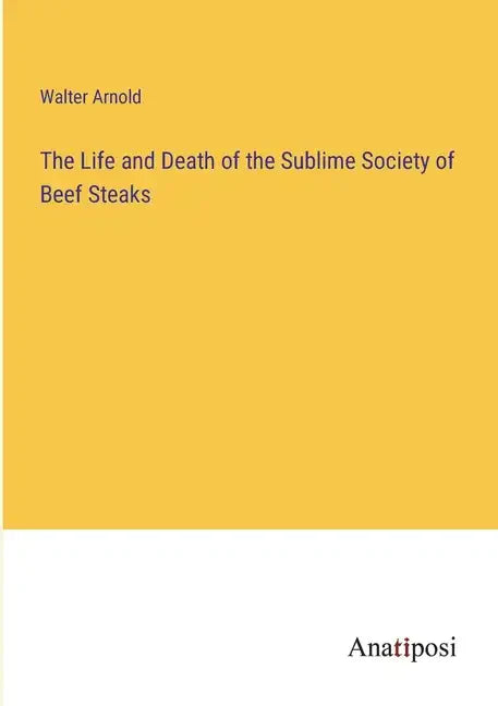 The Life and Death of the Sublime Society of Beef Steaks - Paperback