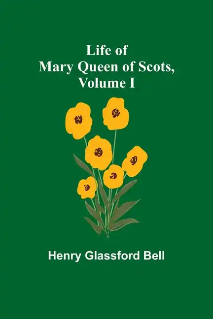 Life of Mary Queen of Scots, Volume I - Paperback