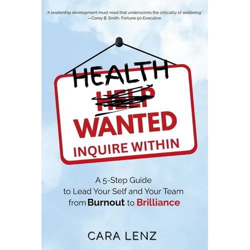 Health Wanted Inquire Within: A 5-Step Guide to Lead Your Self and Your Team from Burnout to Brilliance - Paperback
