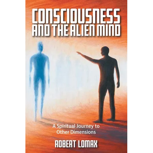 Consciousness and the Alien Mind: A Spiritual Journey to Other Dimensions - Paperback