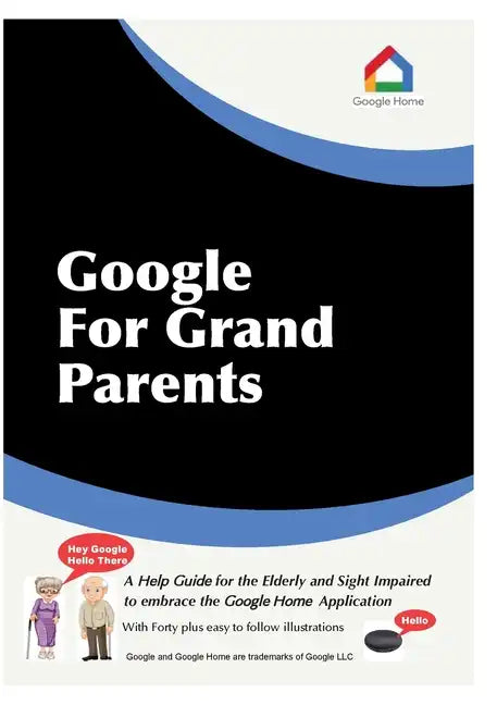 Google For Grandparents: A help guide for the Elderly and Sight Impaired to embrace the Google Home Application - Paperback