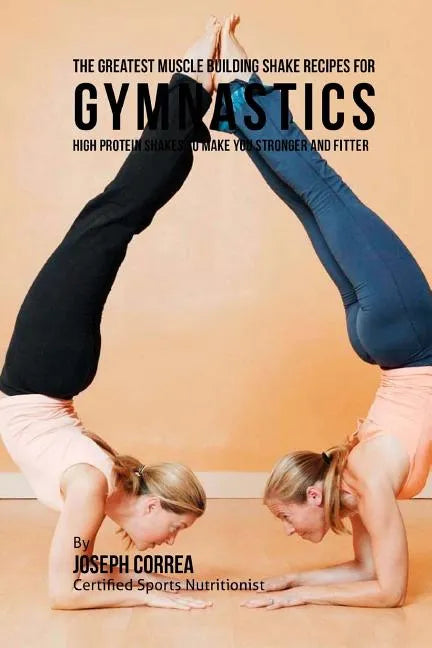 The Greatest Muscle Building Shake Recipes for Gymnastics: High Protein Shakes to Make You Stronger and Fitter - Paperback