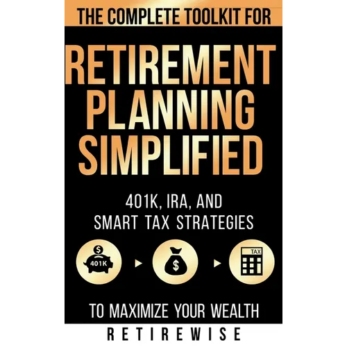 Retirement Planning Simplified: The Complete Toolkit for 401k, IRA, and Smart Tax Strategies to Maximize Your Wealth - Hardcover