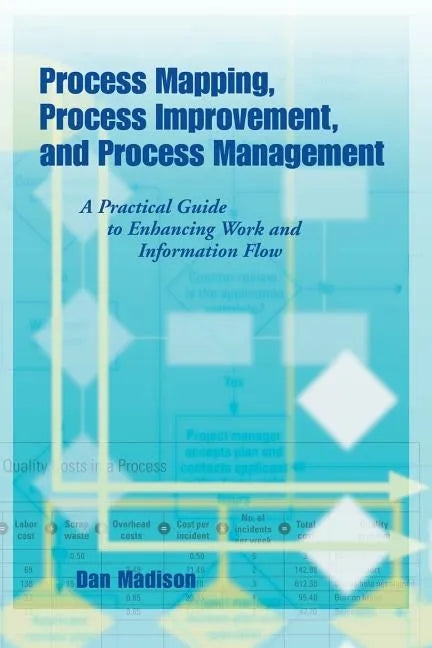 Process Mapping, Process Improvement and Process Management: A Practical Guide to Enhancing Work Flow and Information Flow - Paperback