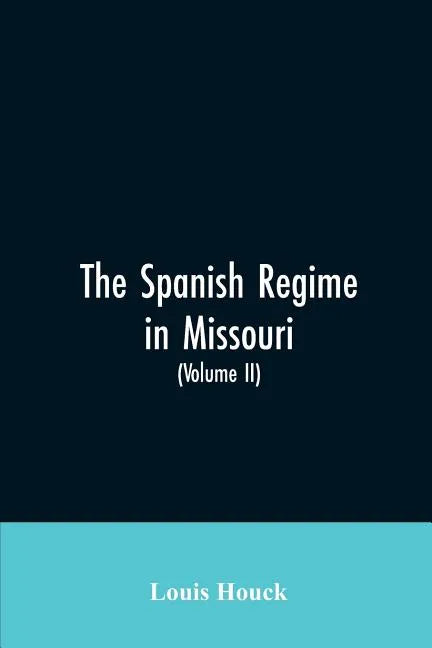 The Spanish regime in Missouri; a collection of papers and documents relating to upper Louisiana principally within the present limits of Missouri dur - Paperback