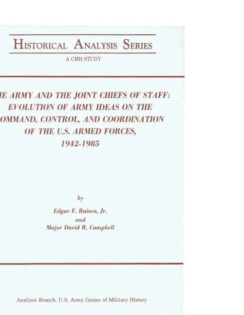The Army and the Joint Chiefs of Staff: Evolution of Army Ideas on the Command, Control, and Coordination of the U.S. Armed Forces, 1942-1985 - Paperback