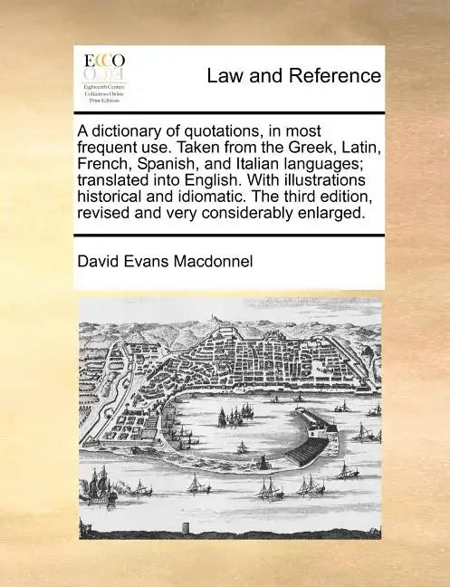 A Dictionary of Quotations, in Most Frequent Use. Taken from the Greek, Latin, French, Spanish, and Italian Languages; Translated Into English. with I - Paperback