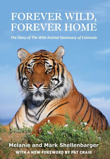 Forever Wild, Forever Home: The Story of The Wild Animal Sanctuary of Colorado - Hardcover
