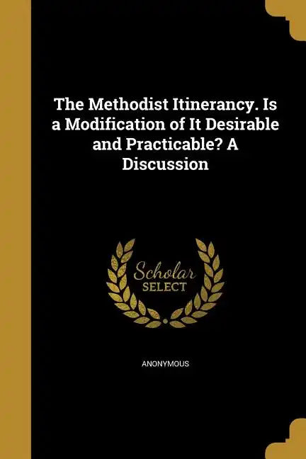 The Methodist Itinerancy. Is a Modification of It Desirable and Practicable? A Discussion - Paperback