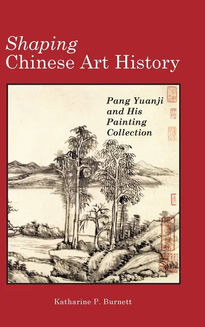 Shaping Chinese Art History: Pang Yuanji and His Painting Collection - Hardcover