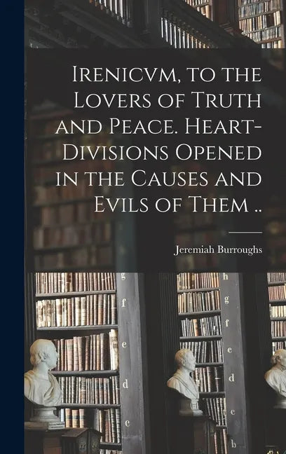 Irenicvm, to the Lovers of Truth and Peace. Heart-divisions Opened in the Causes and Evils of Them .. - Hardcover