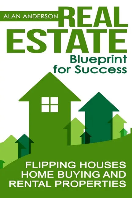 Real Estate: Blueprint for Success: Flipping Houses, Home Buying and Rental Properties - Paperback