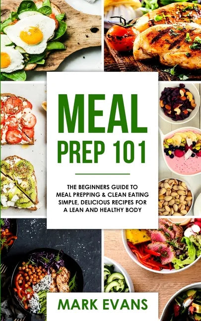 Meal Prep: 101 - The Beginner's Guide to Meal Prepping and Clean Eating - Simple, Delicious Recipes for a Lean and Healthy Body ( - Paperback