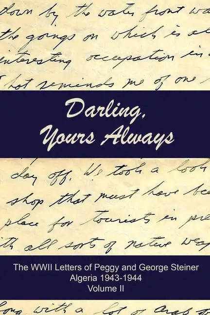 Darling, Yours Always: The WWII Letters of Peggy and George Steiner, Algeria 1943-1944 - Paperback