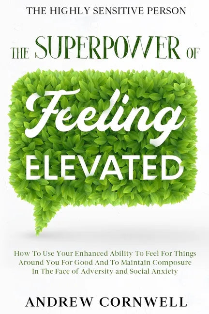 Highly Sensitive Person: THE SUPERPOWER OF ELEVATED FEELING - How To Use Your Enhanced Ability To Feel For Things Around You For Good And To Ma - Paperback
