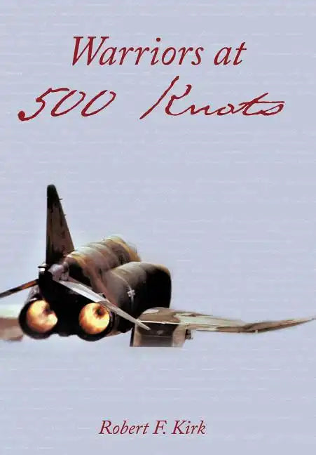 Warriors at 500 Knots: Intense Stories of Valiant Crews Flying the Legendary F-4 Phantom II in the Vietnam Air War. - Hardcover