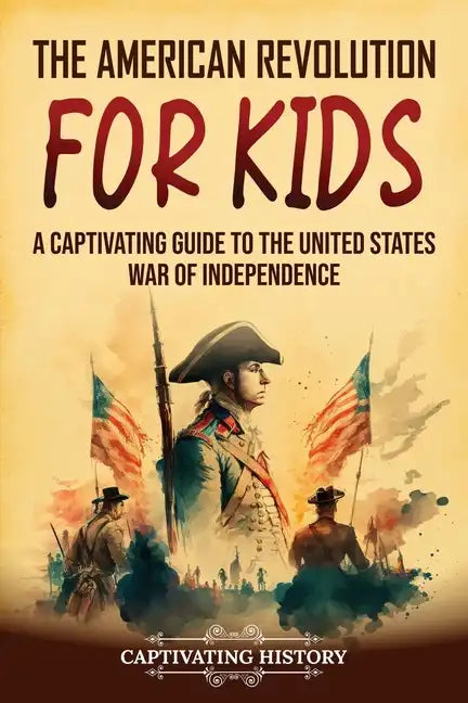 The American Revolution for Kids: A Captivating Guide to the United States War of Independence - Paperback