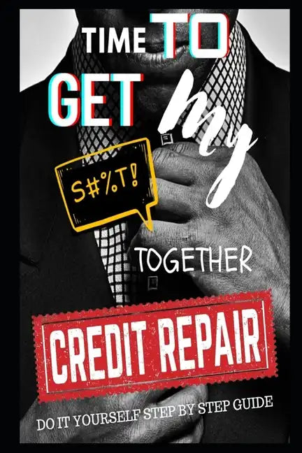 Time To Get My $#!@ Together Credit Repair: Easy Do It Yourself Guide - Paperback