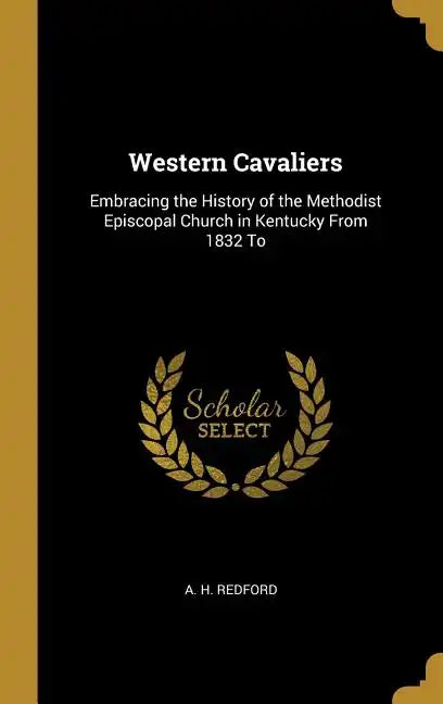 Western Cavaliers: Embracing the History of the Methodist Episcopal Church in Kentucky From 1832 To - Hardcover