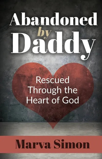Abandoned by Daddy: Rescued Through the Heart of God - Paperback