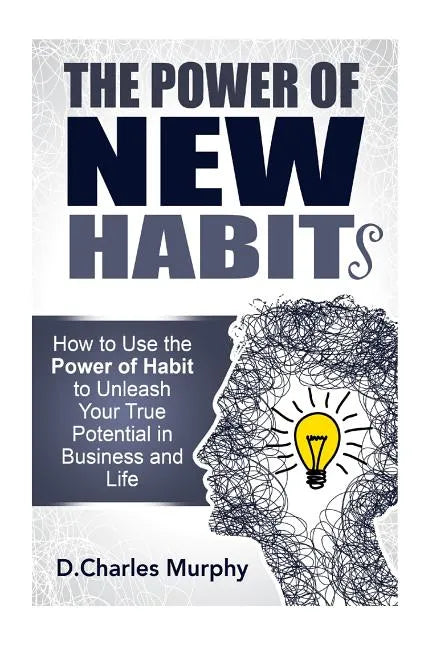 The Power of New Habit: How To Use The Power Of New Habits To Unleash Your True Potential In Business And Life - Paperback