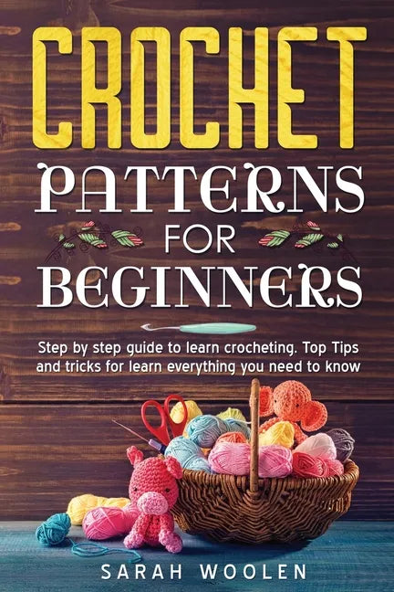 Crochet Patterns for Beginners: Step by Step Guide to Learn Crocheting. Top Tips and Tricks for Learn Everything You Need to Know - Paperback