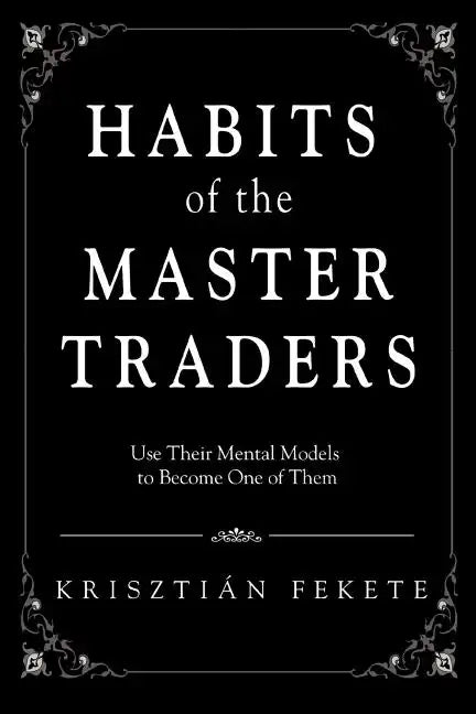 Habits of the Master Traders: Use Their Mental Models to Become One of Them - Paperback