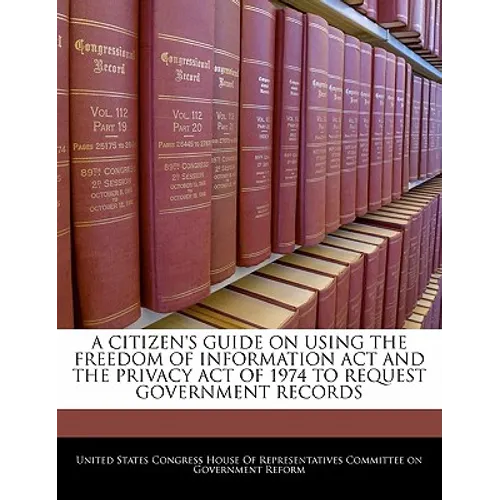 A Citizen's Guide on Using the Freedom of Information ACT and the Privacy Act of 1974 to Request Government Records - Paperback