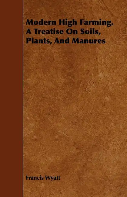 Modern High Farming. a Treatise on Soils, Plants, and Manures - Paperback