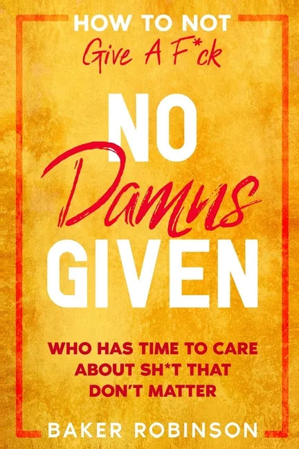 How To Not Give A F*CK: No Damns Given - Who Has Time To Care About Sh*t That Don't Matter - Paperback