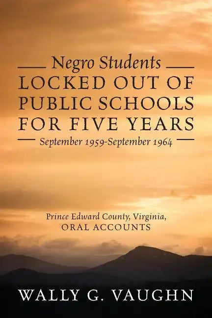 Negro Students Locked Out of Public Schools for Five Years September 1959-September 1964: Prince Edward County, Virginia, Oral Accounts - Paperback