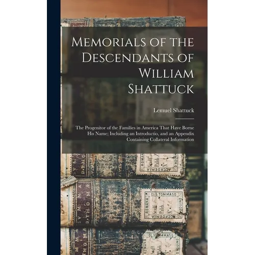 Memorials of the Descendants of William Shattuck: The Progenitor of the Families in America That Have Borne His Name; Including an Introductio, and an - Hardcover