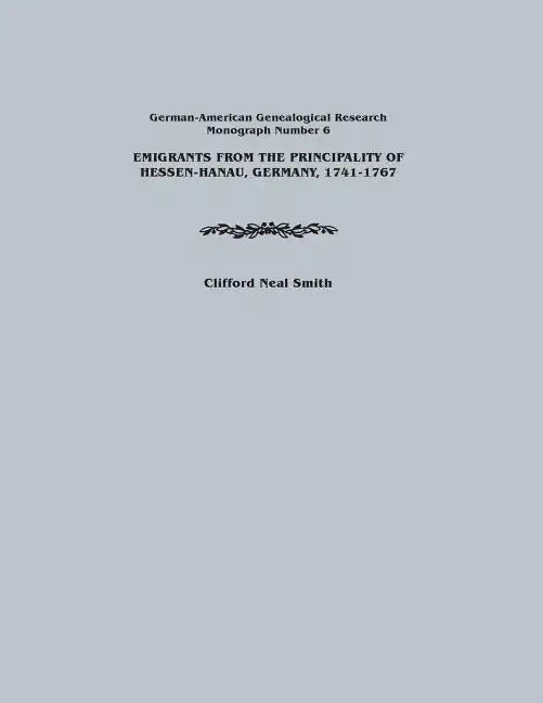 Emigrants from the Principality of Hessen-Hanau, Germany, 1741-1767. German-American Genealogical Research, Monograph Number 6 - Paperback