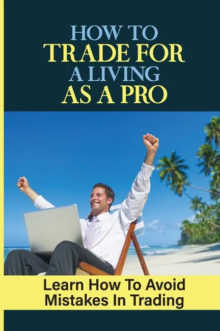 How To Trade For A Living As A Pro: Learn How To Avoid Mistakes In Trading: How To Trade - Paperback