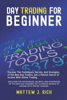 Day Trading For Beginner: Discover The Techniques, Secrets, And Strategies of the Best Day Traders. Get a Passive Source of Income With Online Trading - Paperback