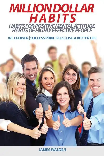 Million Dollar Habits: Habits for Positive Mental Attitude: Habits of Highly Effective People (WILLPOWER - SUCCESS PRINCIPLES - LIVE A BETTER - Paperback