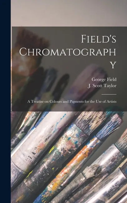 Field's Chromatography: a Treatise on Colours and Pigments for the Use of Artists - Hardcover