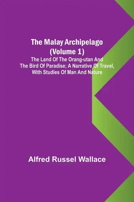 The Malay Archipelago (Volume 1); The Land of the Orang-utan and the Bird of Paradise; A Narrative of Travel, with Studies of Man and Nature - Paperback