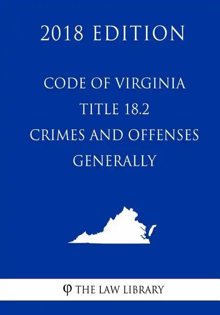 Code of Virginia - Title 18.2 - Crimes and Offenses Generally (2018 Edition) - Paperback