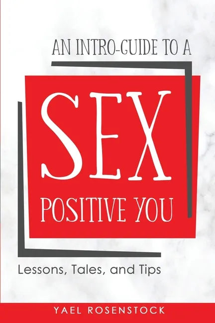 An Intro-Guide to a Sex Positive You: Lessons, Tales, and Tips - Paperback