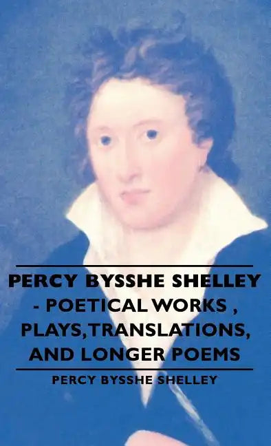 Percy Bysshe Shelley - Poetical Works, Plays, Translations, and Longer Poems - Hardcover