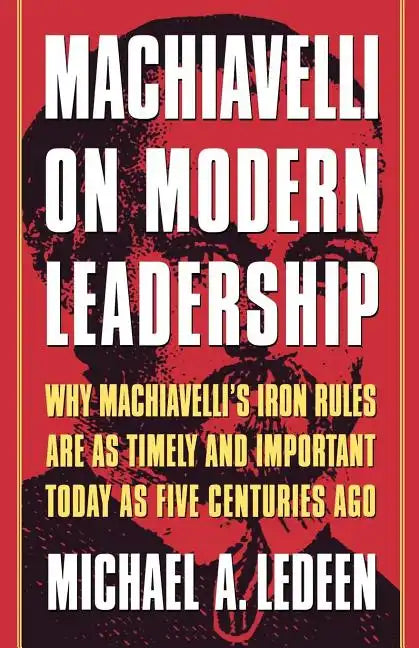 Machiavelli on Modern Leadership: Why Machiavelli's Iron Rules Are as Timely and Important Today as Five Centuries Ago - Paperback