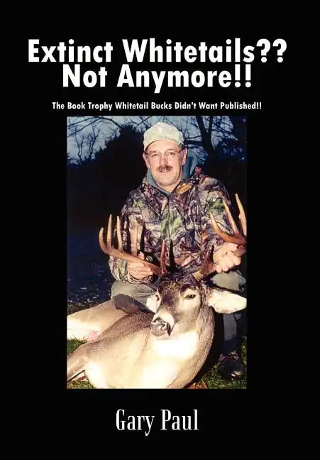 Extinct Whitetails Not Anymore!!: The Book Trophy Whitetail Bucks Didn't Want Published!! - Hardcover