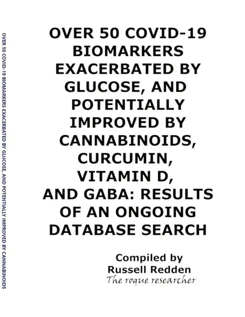 Over 50 Covid-19 Biomarkers Exacerbated by Glucose, and Potentially Improved by Cannabinoids, Curcumin, Vitamin D, and Gaba: Results of an Ongoing Dat - Paperback