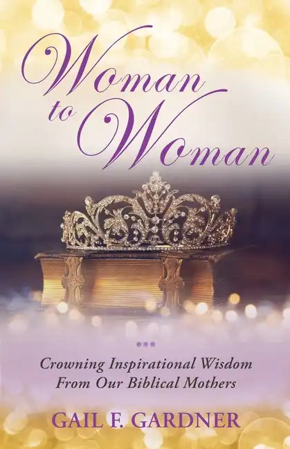 Woman to Woman: Crowning Inspirational Wisdom From Our Biblical Mothers - Paperback