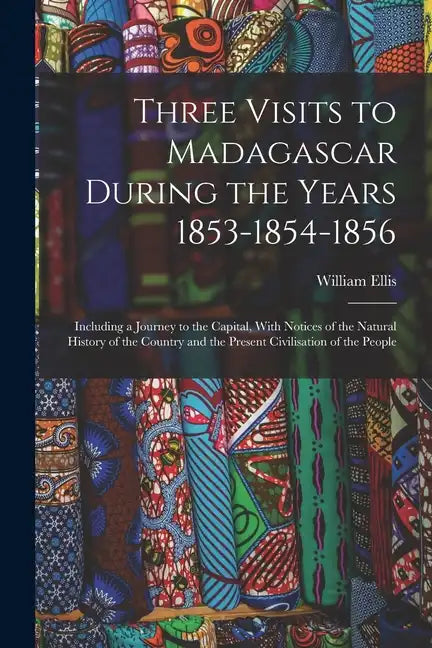 Three Visits to Madagascar During the Years 1853-1854-1856: Including a Journey to the Capital, With Notices of the Natural History of the Country and - Paperback