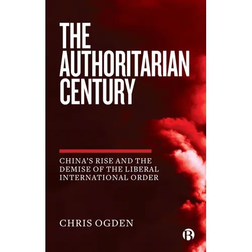 The Authoritarian Century: China's Rise and the Demise of the Liberal International Order - Paperback