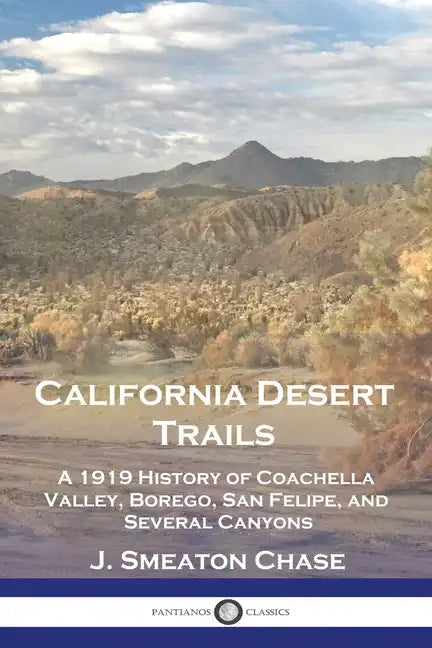 California Desert Trails: A 1919 History of Coachella Valley, Borego, San Felipe, and Several Canyons - Paperback